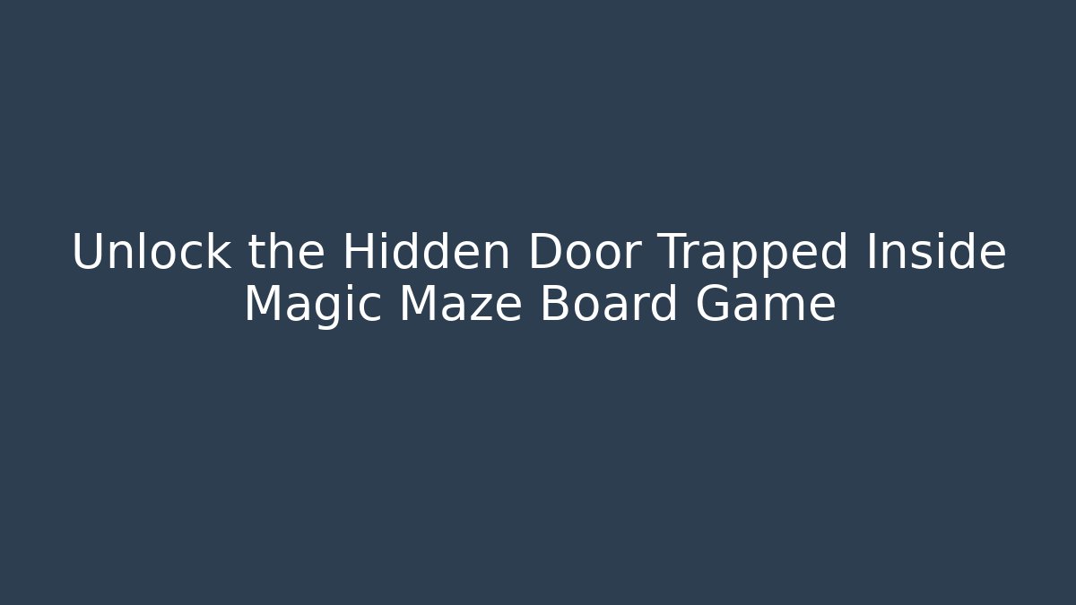 Unlock the Hidden Door Trapped Inside Magic Maze Board Game