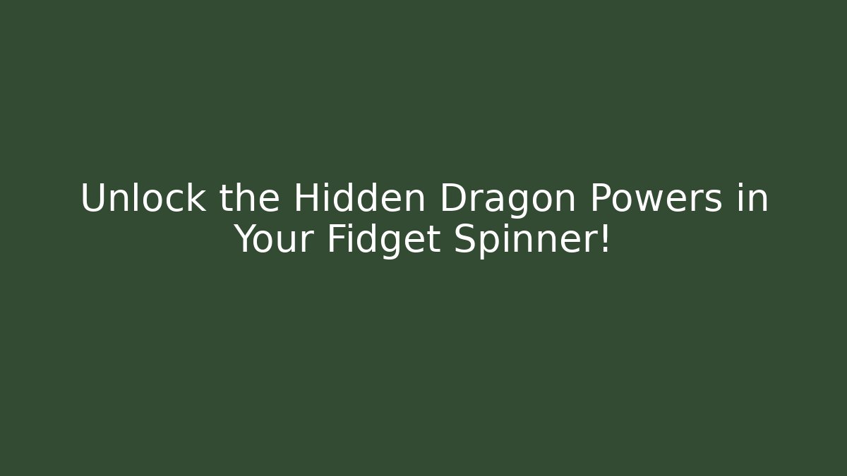 Unlock the Hidden Dragon Powers in Your Fidget Spinner!