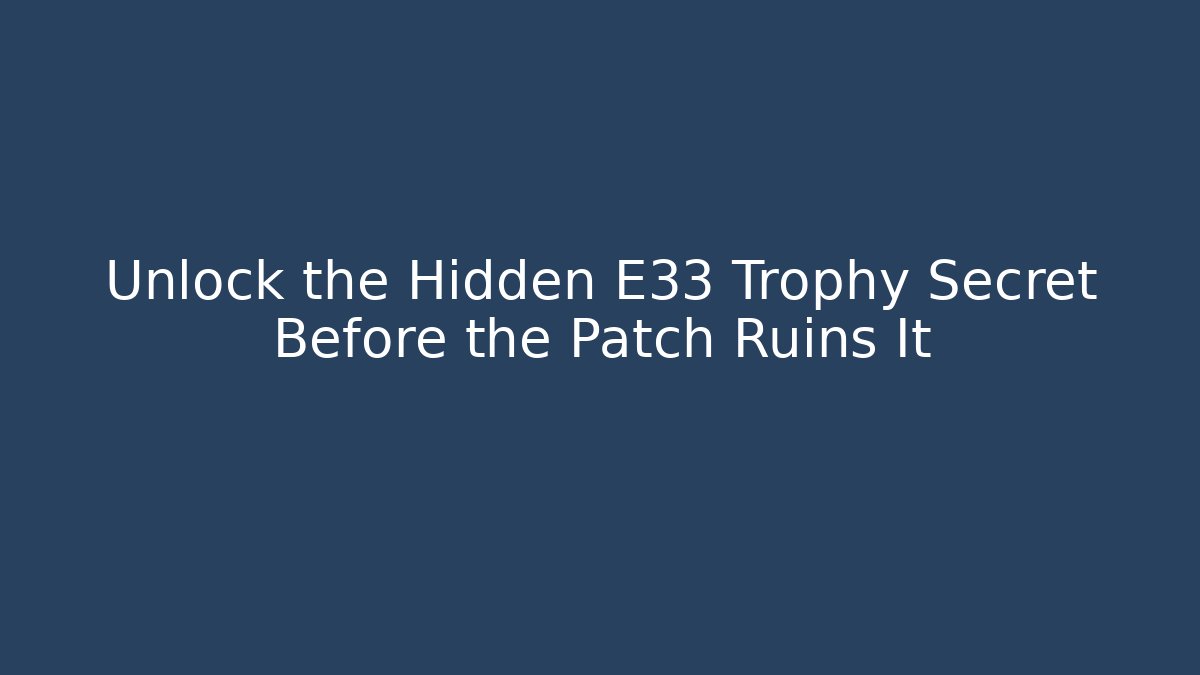Unlock the Hidden E33 Trophy Secret Before the Patch Ruins It