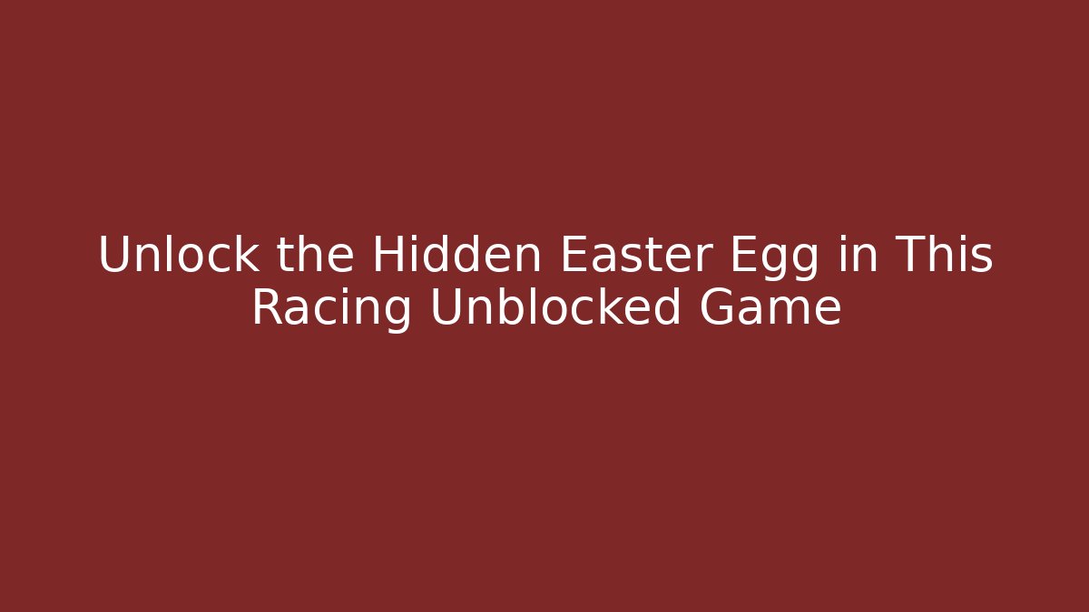 Unlock the Hidden Easter Egg in This Racing Unblocked Game