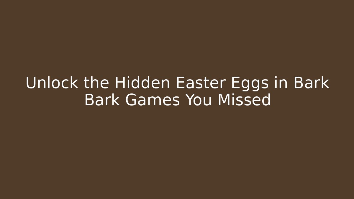 Unlock the Hidden Easter Eggs in Bark Bark Games You Missed