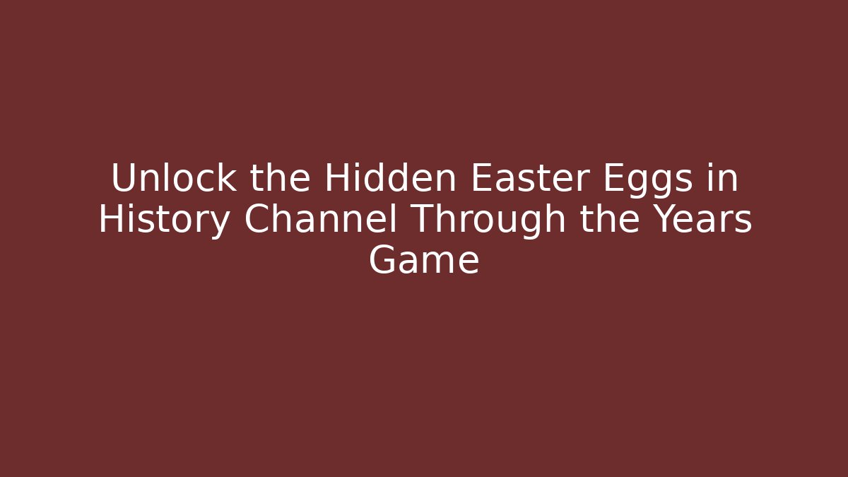 Unlock the Hidden Easter Eggs in History Channel Through the Years Game