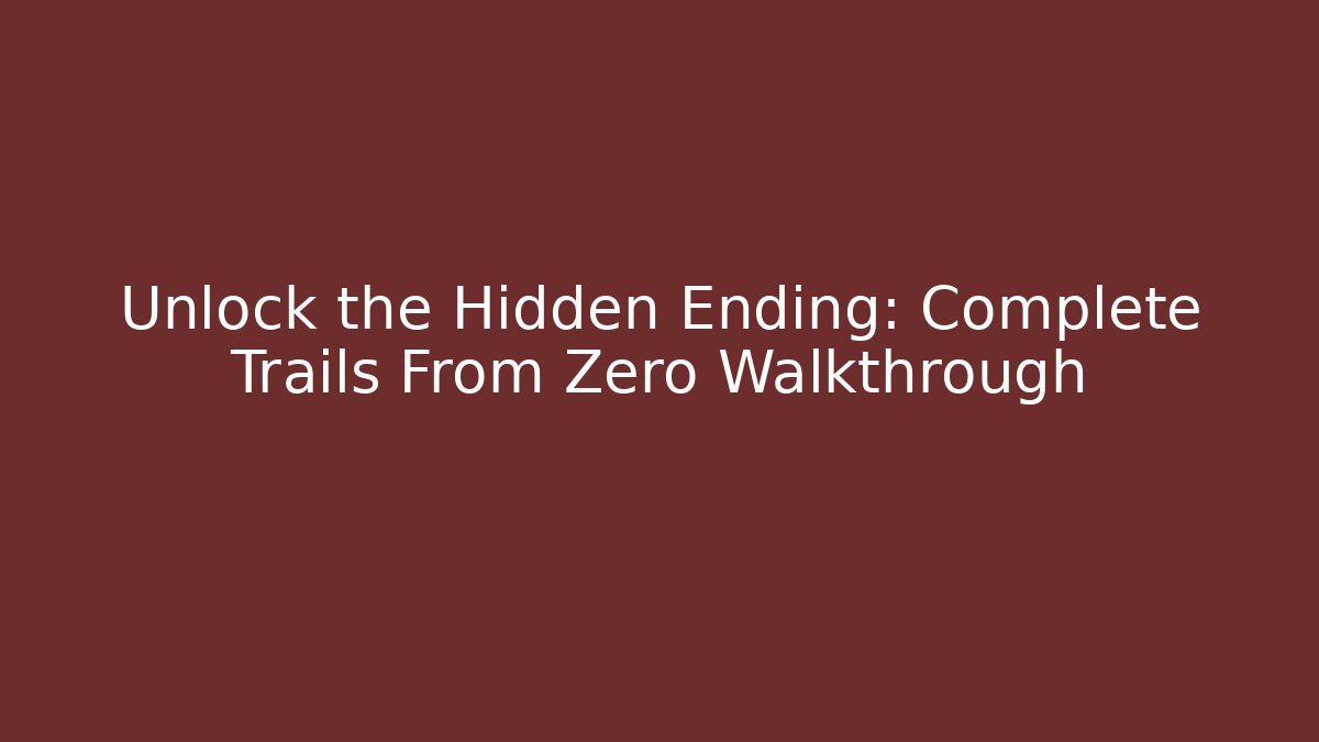 Unlock the Hidden Ending: Complete Trails From Zero Walkthrough - Create More Assets
