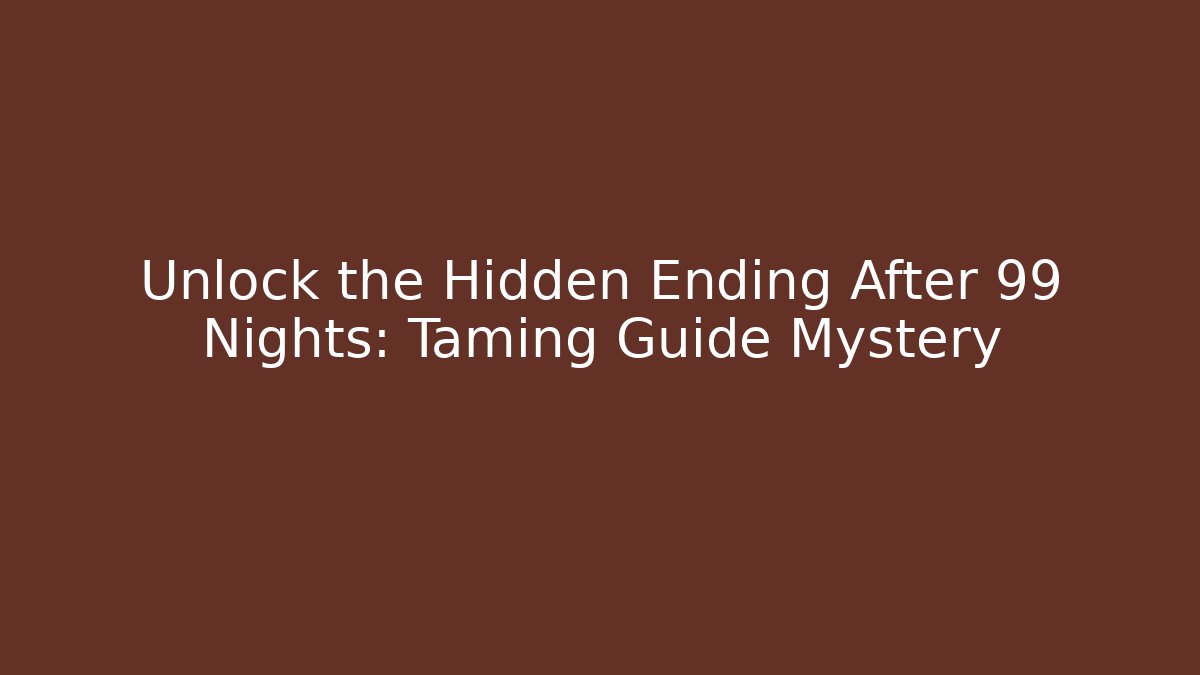 Unlock the Hidden Ending After 99 Nights: Taming Guide Mystery