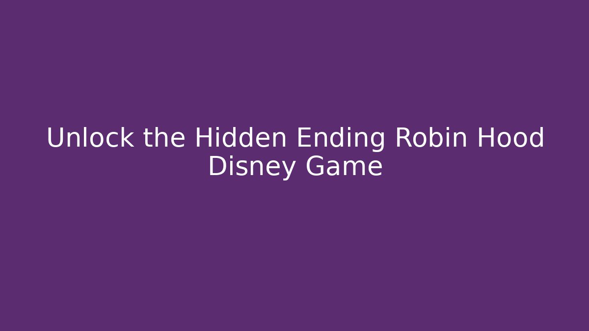 Unlock the Hidden Ending Robin Hood Disney Game
