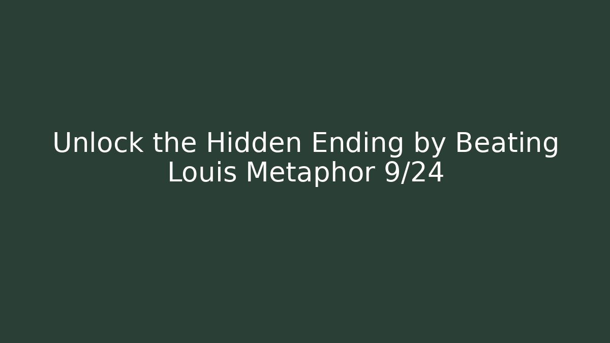 Unlock the Hidden Ending by Beating Louis Metaphor 9/24