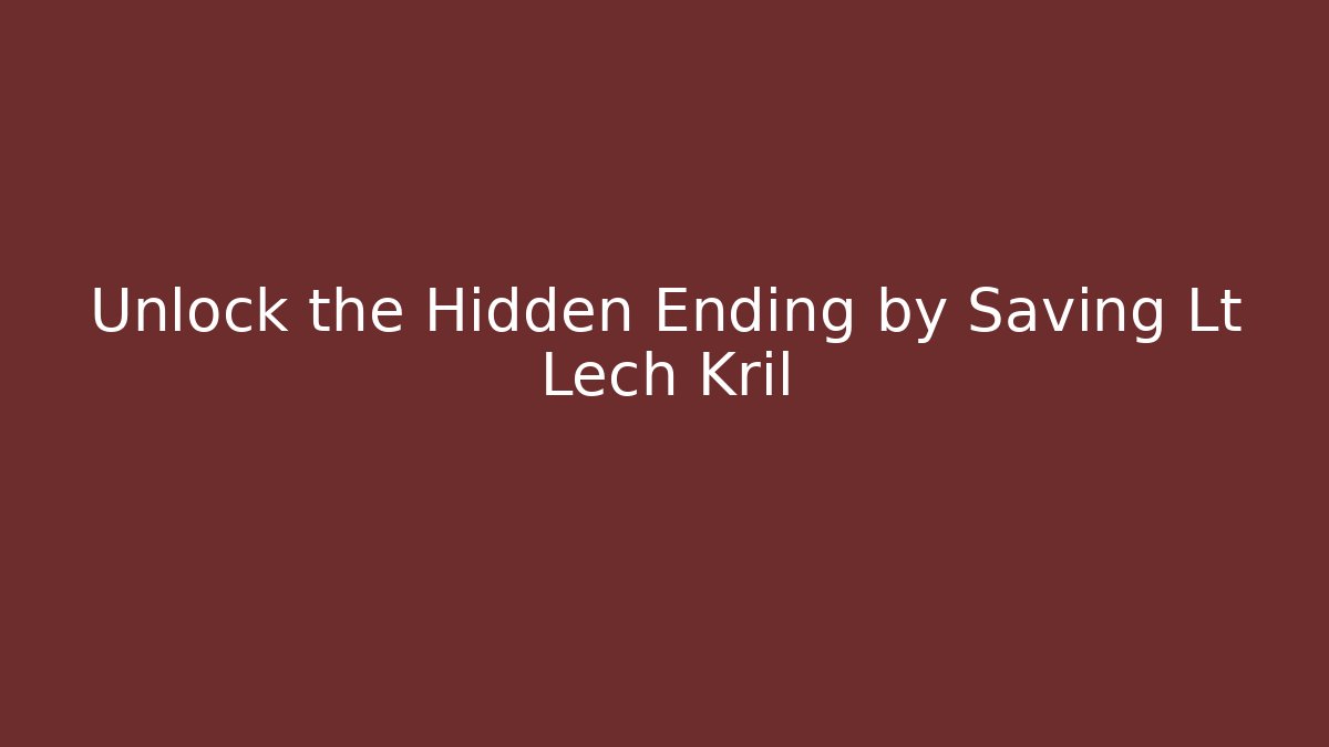 Unlock the Hidden Ending by Saving Lt Lech Kril