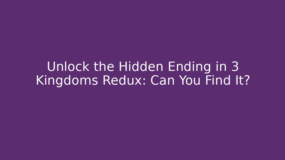 Unlock the Hidden Ending in 3 Kingdoms Redux: Can You Find It?