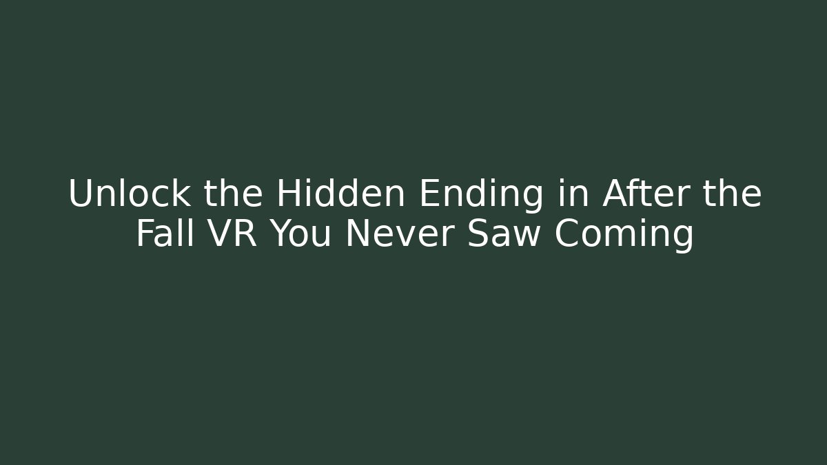 Unlock the Hidden Ending in After the Fall VR You Never Saw Coming