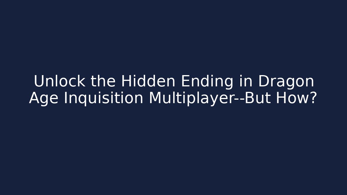 Unlock the Hidden Ending in Dragon Age Inquisition Multiplayer—But How?