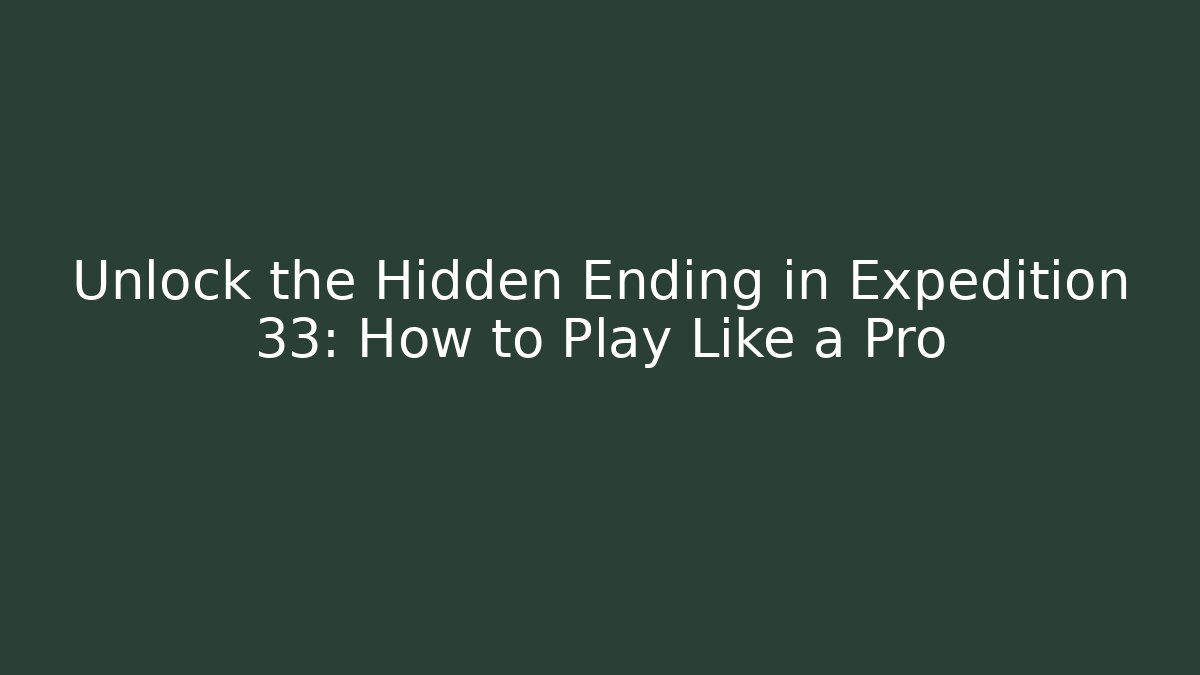 Unlock the Hidden Ending in Expedition 33: How to Play Like a Pro