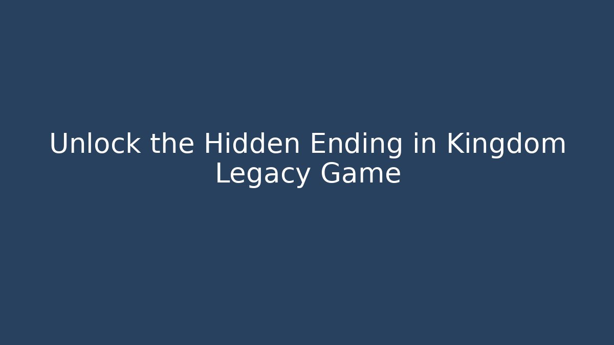 Unlock the Hidden Ending in Kingdom Legacy Game - Create More Assets