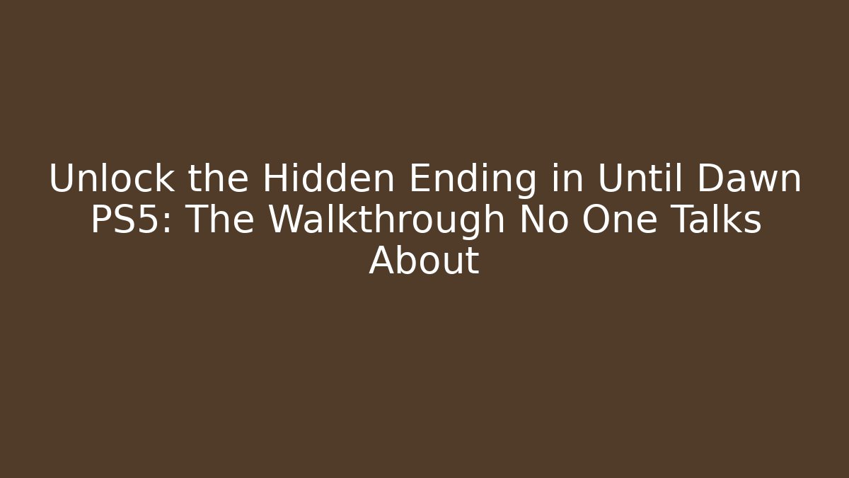 Unlock the Hidden Ending in Until Dawn PS5: The Walkthrough No One Talks About