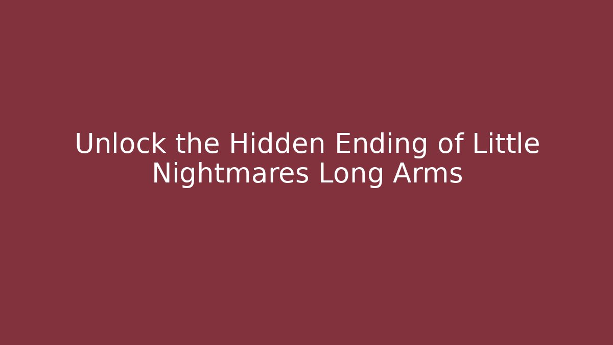 Unlock the Hidden Ending of Little Nightmares Long Arms