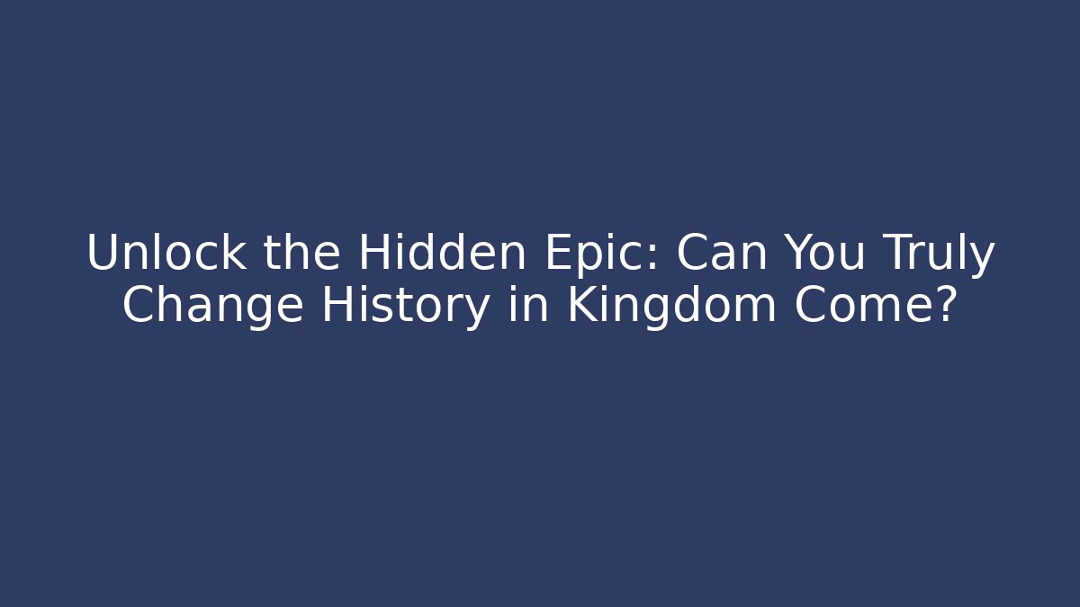 Unlock the Hidden Epic: Can You Truly Change History in Kingdom Come?
