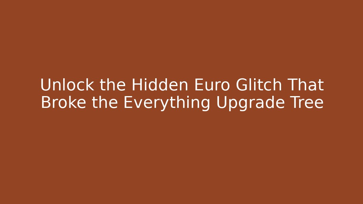 Unlock the Hidden Euro Glitch That Broke the Everything Upgrade Tree