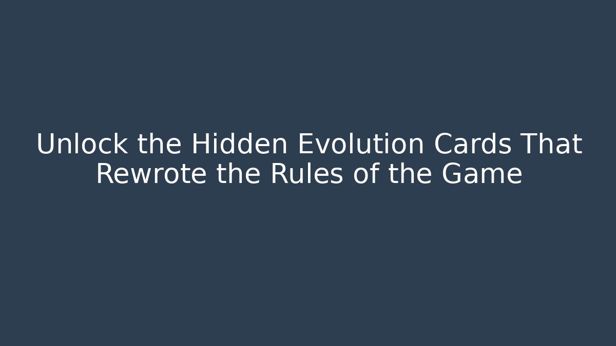 Unlock the Hidden Evolution Cards That Rewrote the Rules of the Game