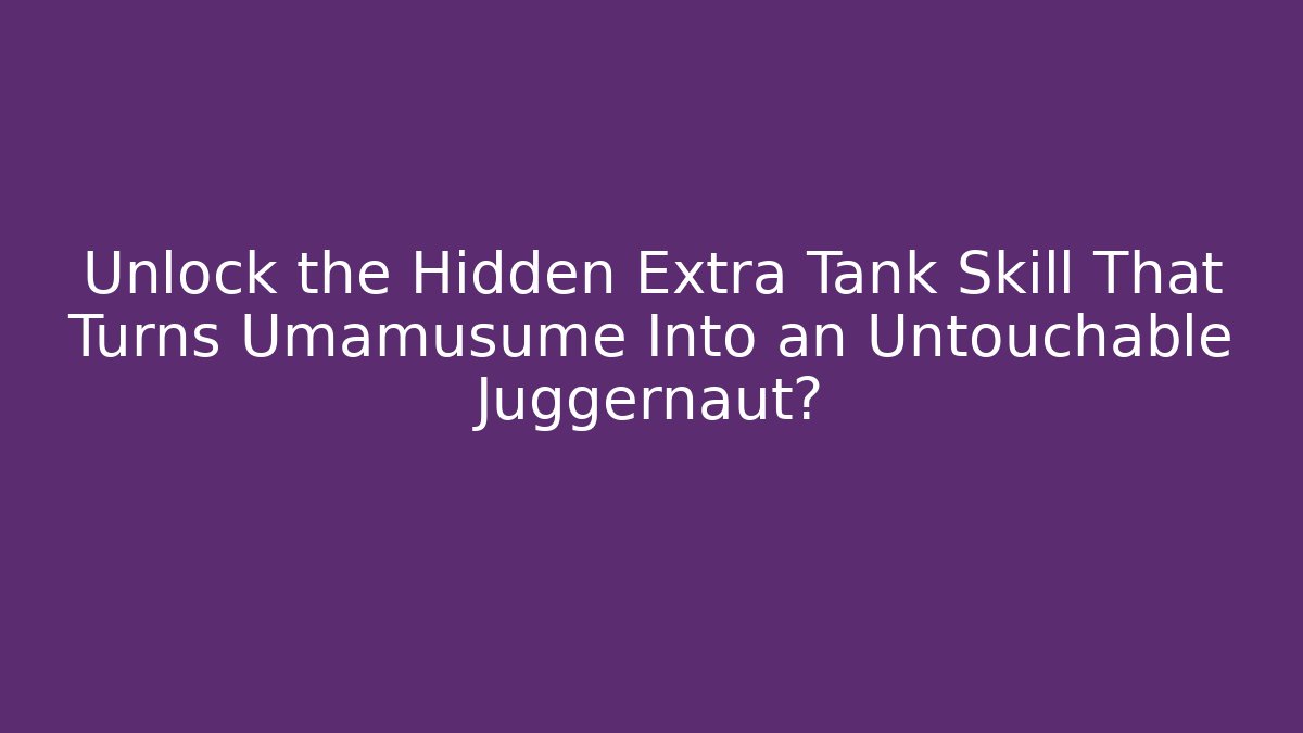 Unlock the Hidden Extra Tank Skill That Turns Umamusume Into an Untouchable Juggernaut?