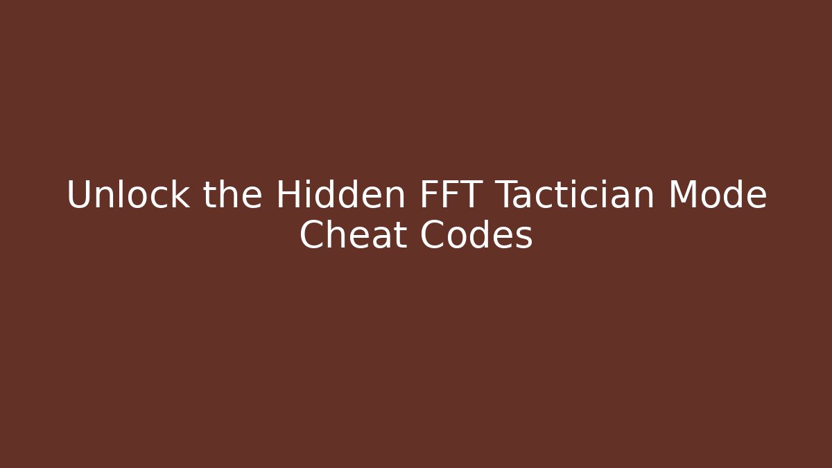 Unlock the Hidden FFT Tactician Mode Cheat Codes - Create More Assets