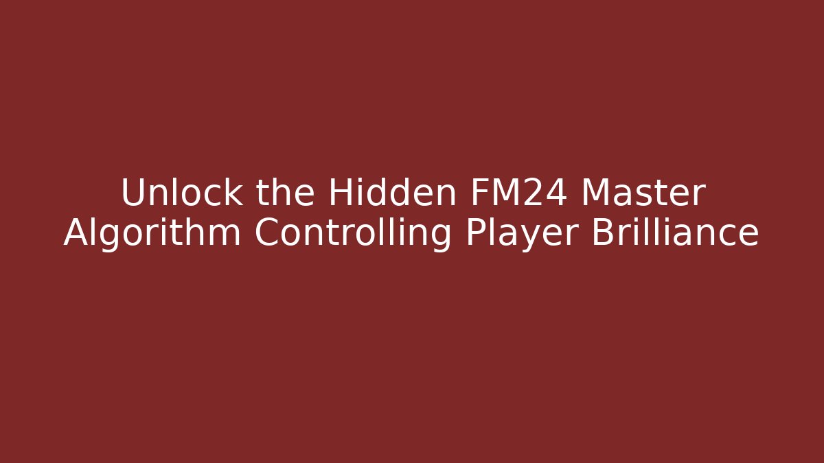 Unlock the Hidden FM24 Master Algorithm Controlling Player Brilliance