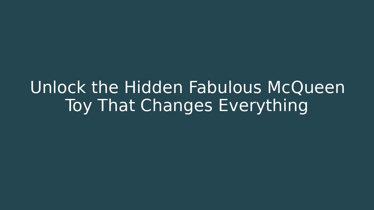 Unlock the Hidden Fabulous McQueen Toy That Changes Everything