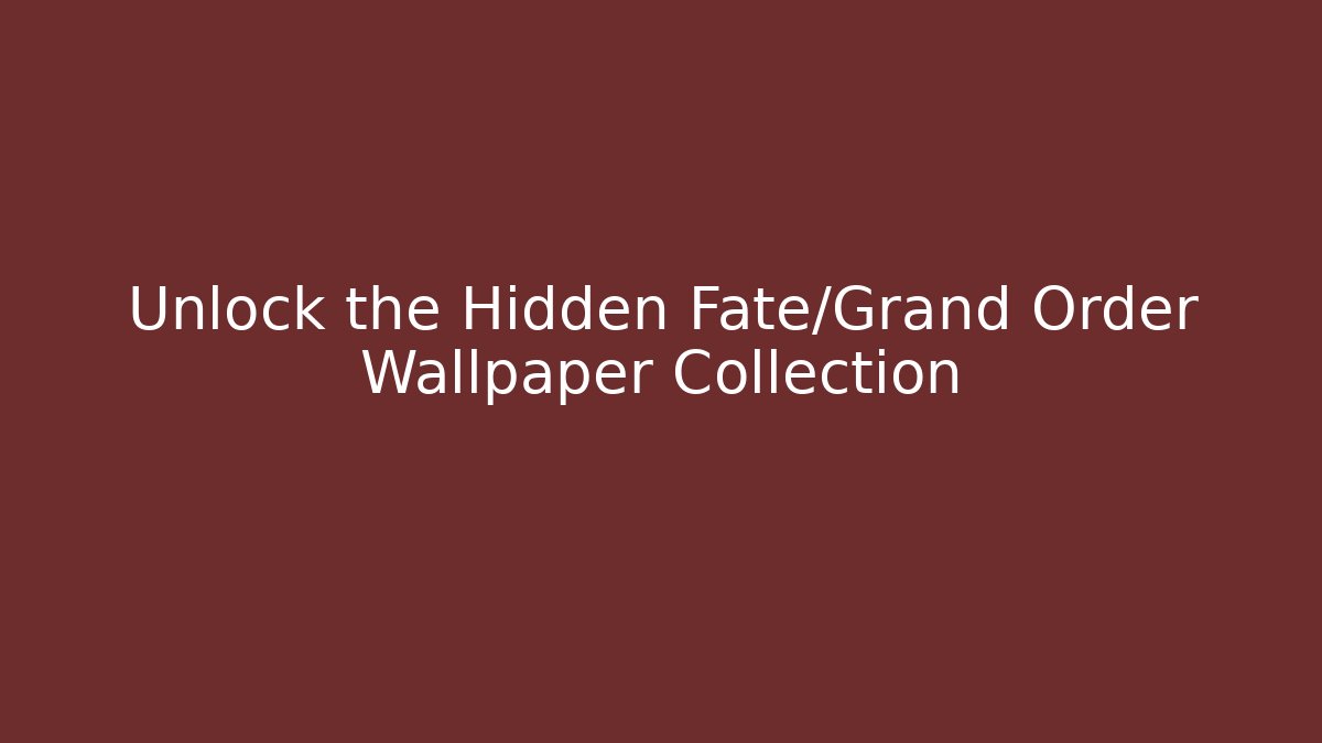 Unlock the Hidden Fate/Grand Order Wallpaper Collection
