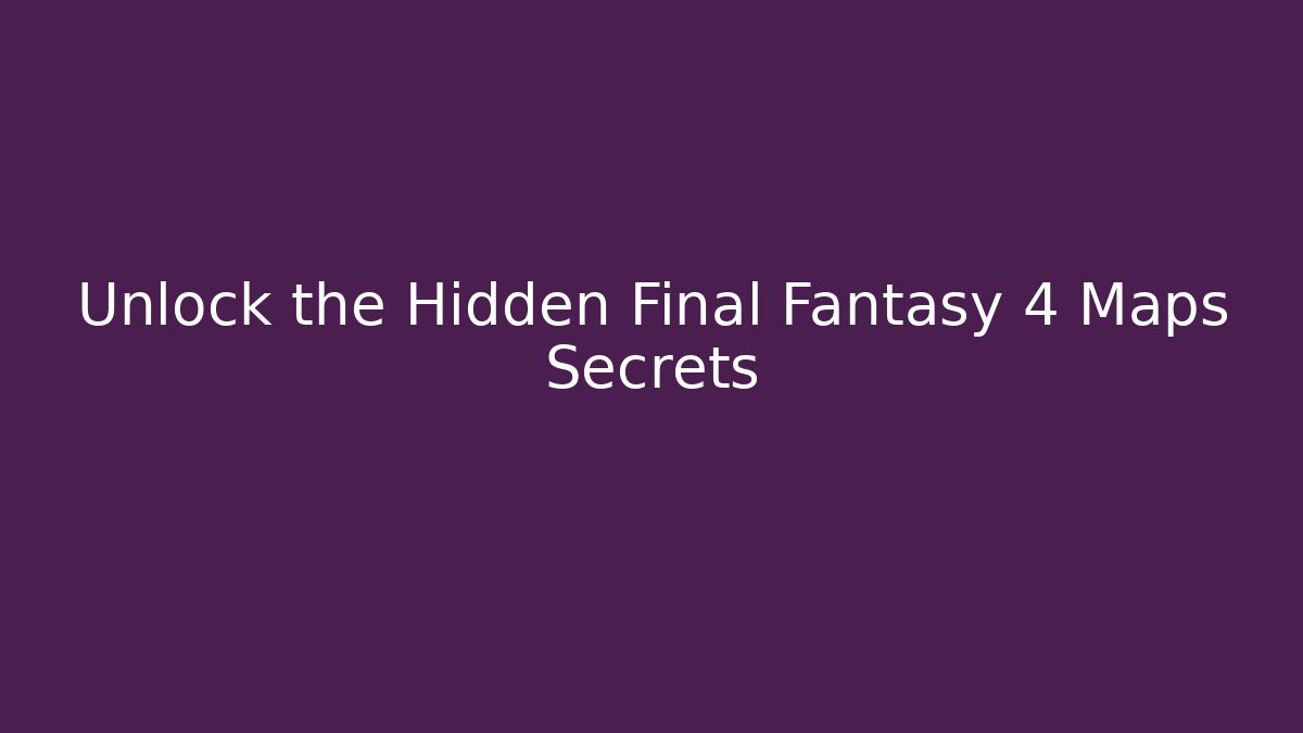 Unlock the Hidden Final Fantasy 4 Maps Secrets - Create More Assets