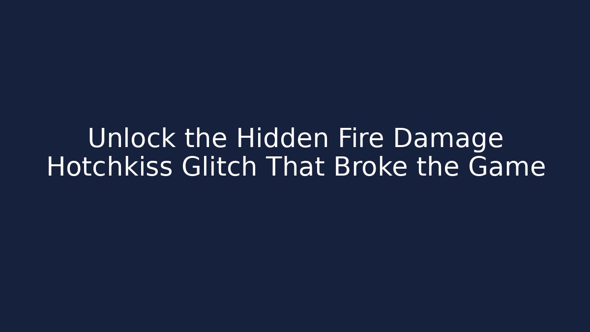Unlock the Hidden Fire Damage Hotchkiss Glitch That Broke the Game