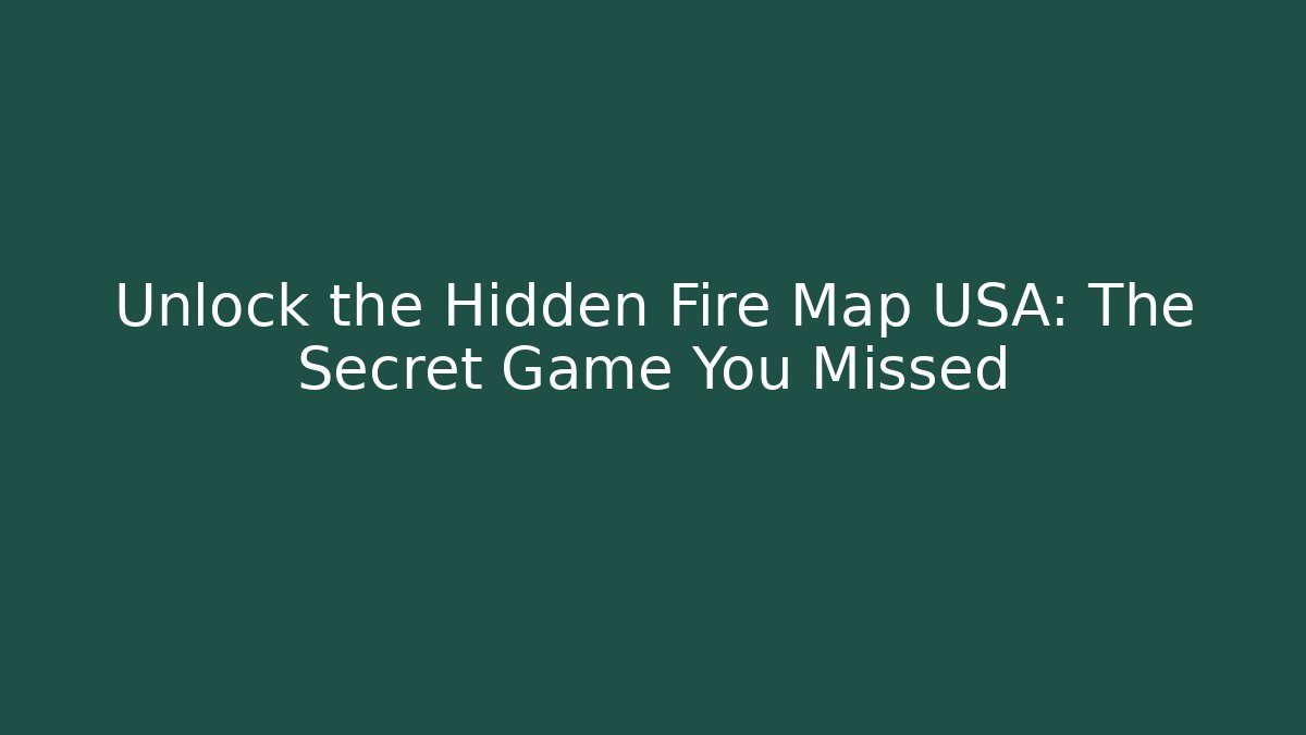 Unlock the Hidden Fire Map USA: The Secret Game You Missed