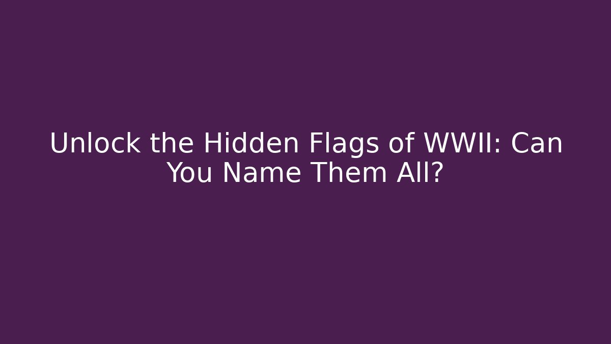 Unlock the Hidden Flags of WWII: Can You Name Them All?