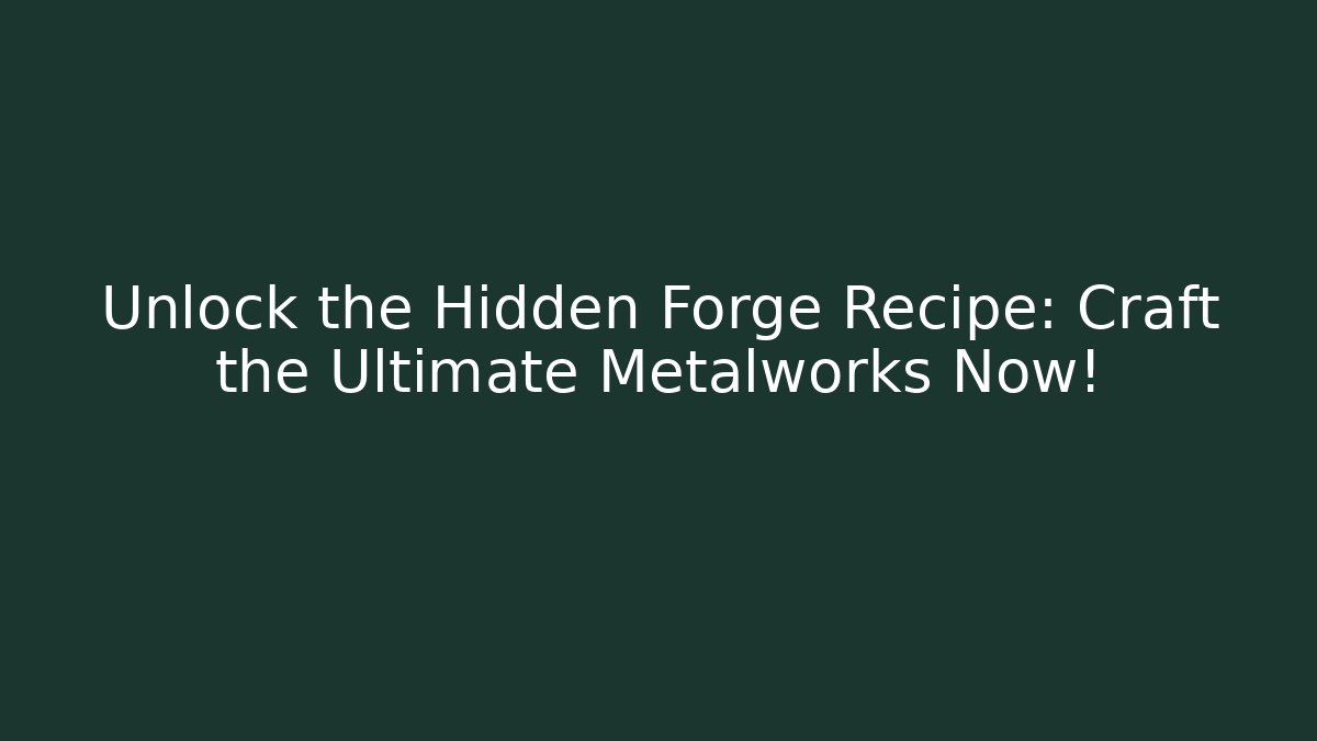 Unlock the Hidden Forge Recipe: Craft the Ultimate Metalworks Now!