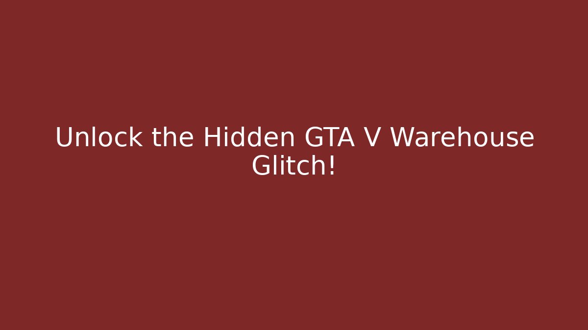 Unlock the Hidden GTA V Warehouse Glitch!