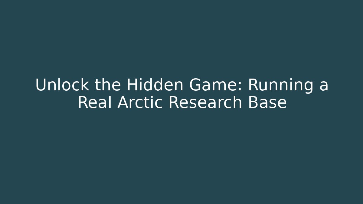 Unlock the Hidden Game: Running a Real Arctic Research Base