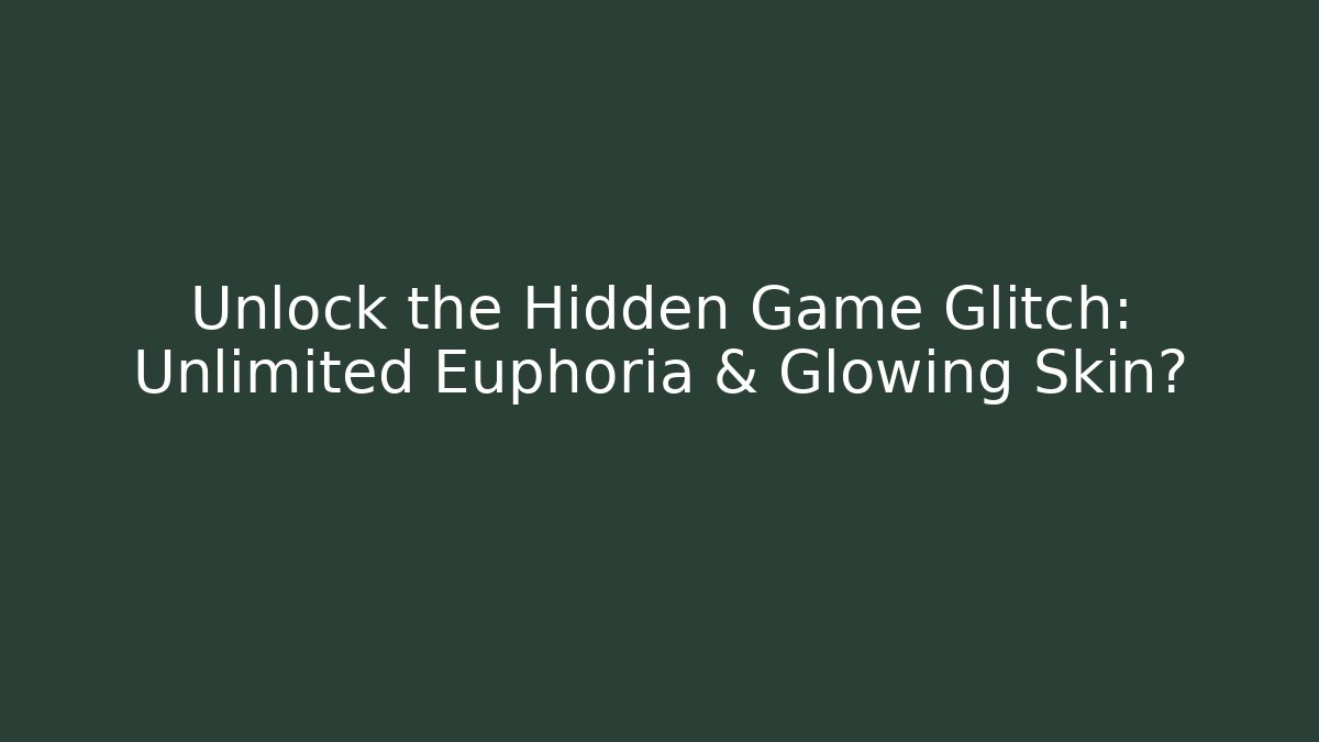 Unlock the Hidden Game Glitch: Unlimited Euphoria & Glowing Skin?
