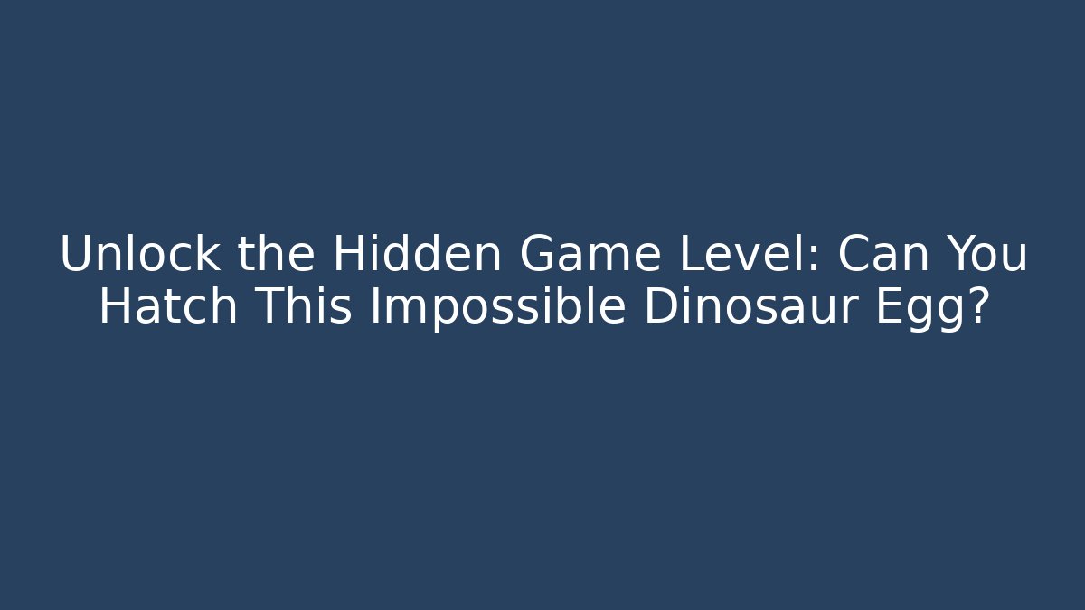 Unlock the Hidden Game Level: Can You Hatch This Impossible Dinosaur Egg?