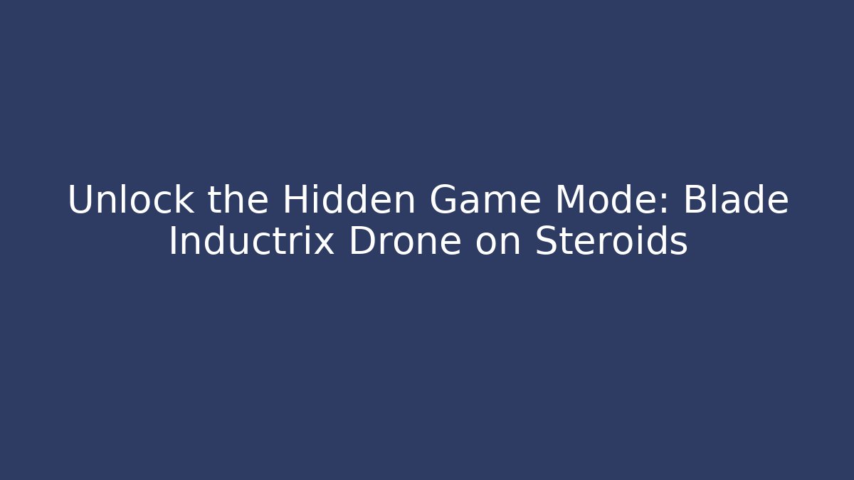 Unlock the Hidden Game Mode: Blade Inductrix Drone on Steroids
