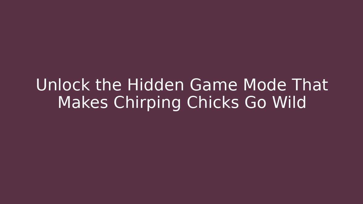 Unlock the Hidden Game Mode That Makes Chirping Chicks Go Wild