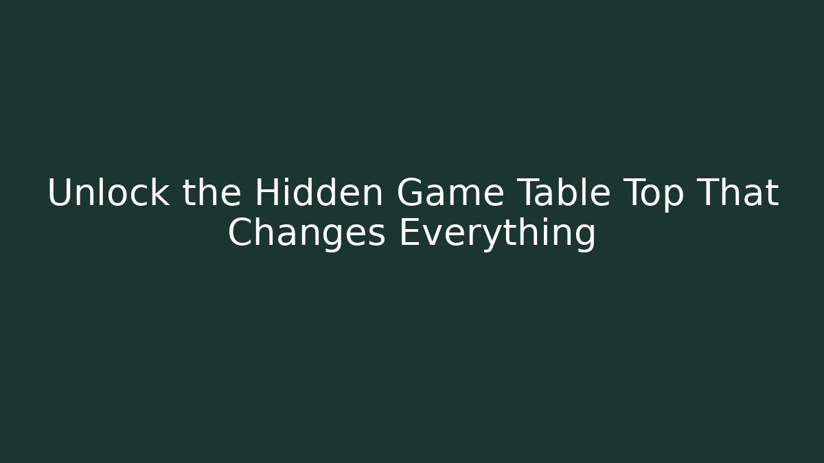 Unlock the Hidden Game Table Top That Changes Everything