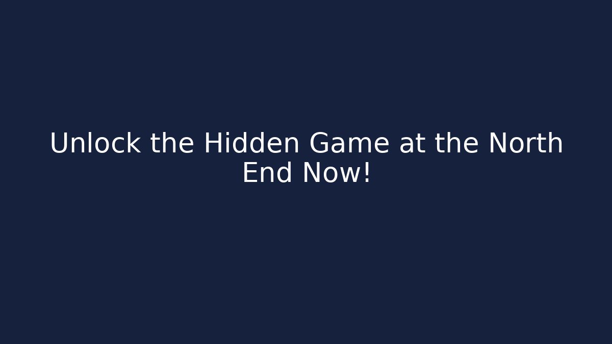 Unlock the Hidden Game at the North End Now!