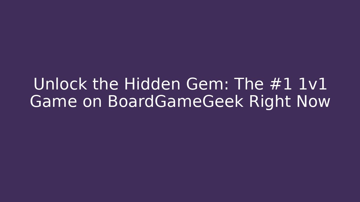 Unlock the Hidden Gem: The #1 1v1 Game on BoardGameGeek Right Now