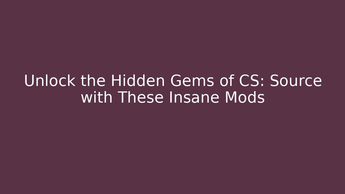 Unlock the Hidden Gems of CS: Source with These Insane Mods