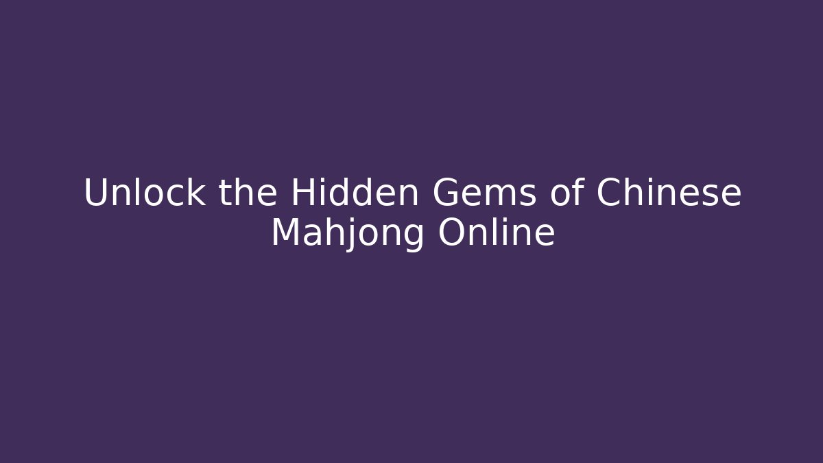 Unlock the Hidden Gems of Chinese Mahjong Online