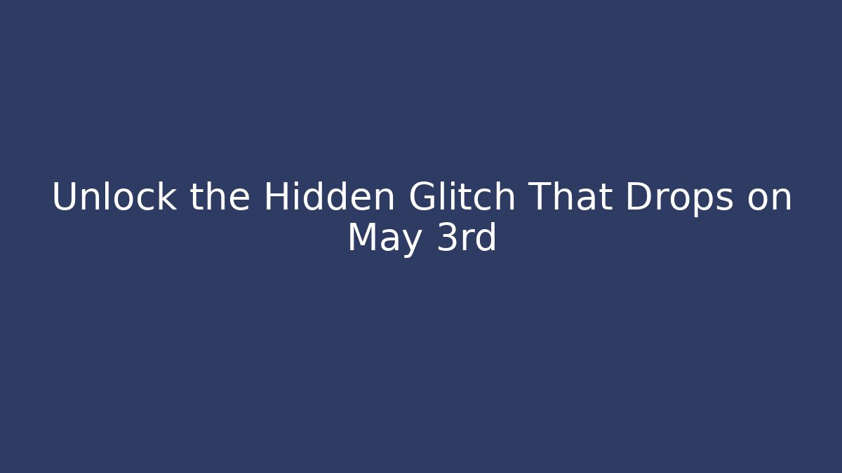 Unlock the Hidden Glitch That Drops on May 3rd
