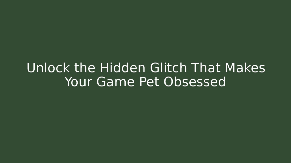 Unlock the Hidden Glitch That Makes Your Game Pet Obsessed
