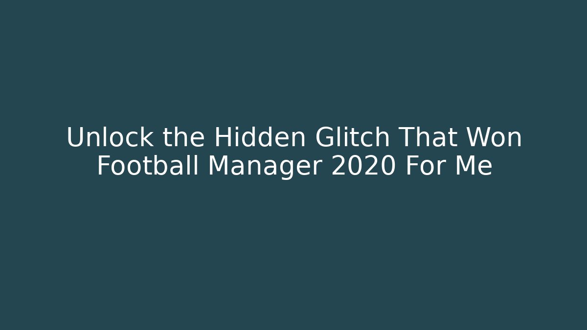 Unlock the Hidden Glitch That Won Football Manager 2020 For Me