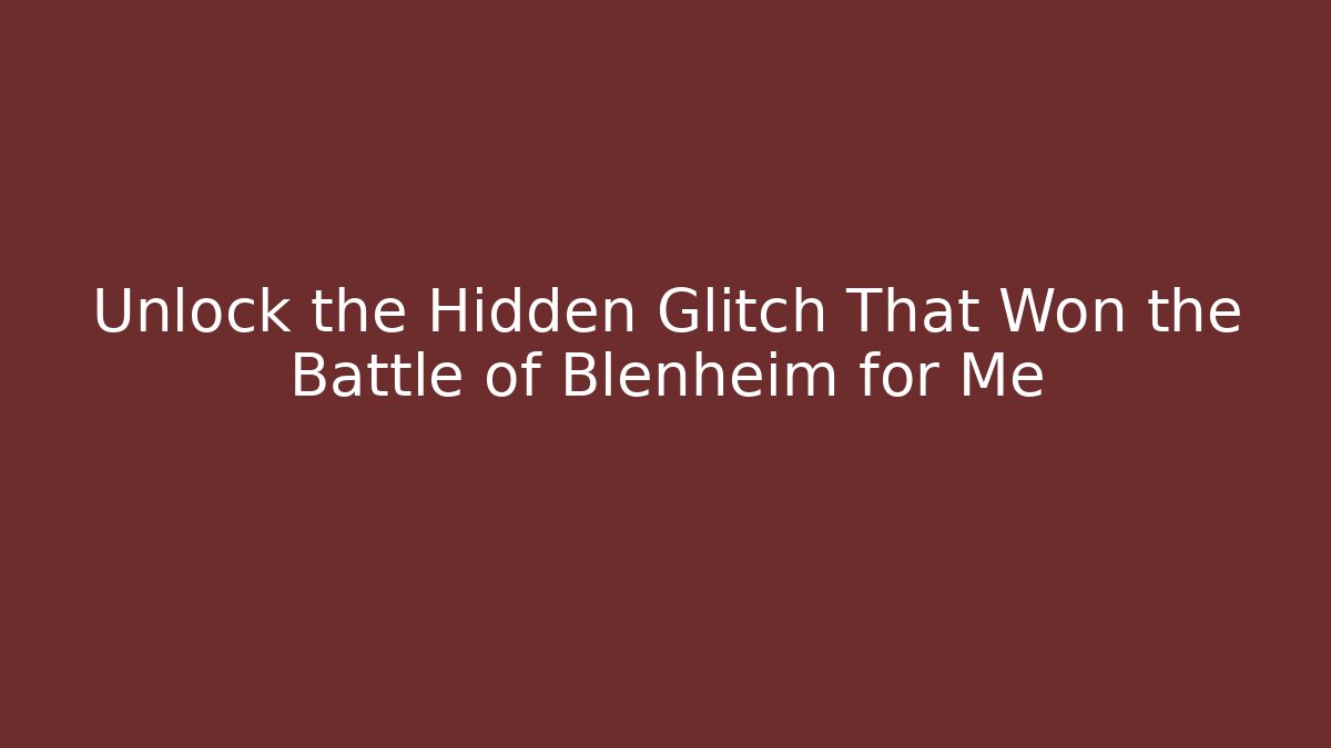 Unlock the Hidden Glitch That Won the Battle of Blenheim for Me