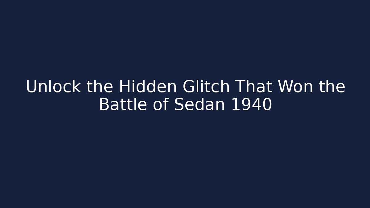 Unlock the Hidden Glitch That Won the Battle of Sedan 1940