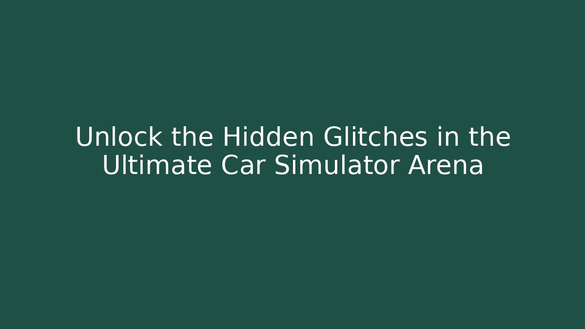 Unlock the Hidden Glitches in the Ultimate Car Simulator Arena