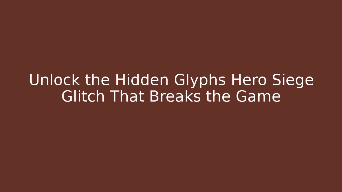 Unlock the Hidden Glyphs Hero Siege Glitch That Breaks the Game