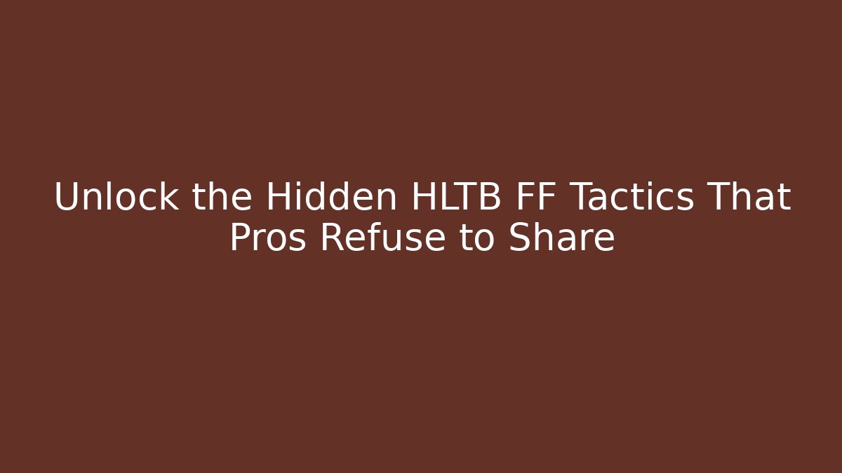 Unlock the Hidden HLTB FF Tactics That Pros Refuse to Share